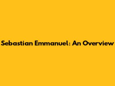 Sebastian Emmanuel: An Overview