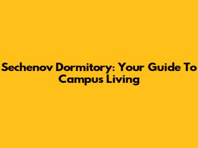 Sechenov Dormitory: Your Guide To Campus Living
