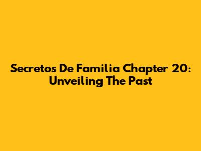 Secretos De Familia Chapter 20: Unveiling The Past