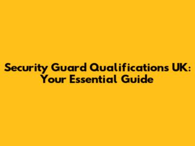 Security Guard Qualifications UK: Your Essential Guide