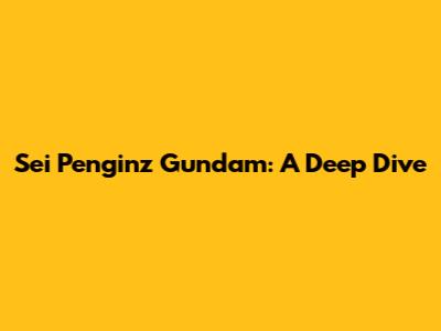 Sei Penginz Gundam: A Deep Dive
