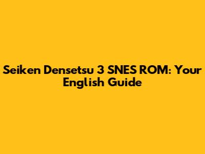 Seiken Densetsu 3 SNES ROM: Your English Guide