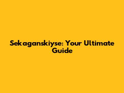 Sekaganskiyse: Your Ultimate Guide