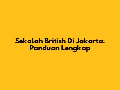 Sekolah British Di Jakarta: Panduan Lengkap