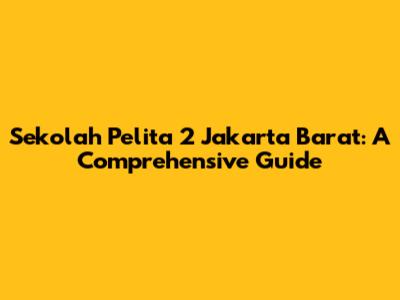 Sekolah Pelita 2 Jakarta Barat: A Comprehensive Guide