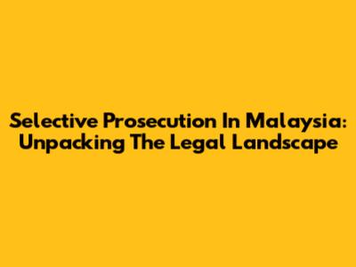 Selective Prosecution In Malaysia: Unpacking The Legal Landscape