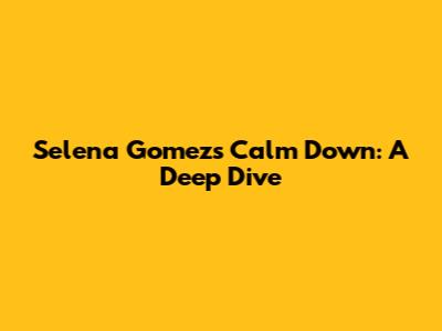 Selena Gomez's "Calm Down": A Deep Dive