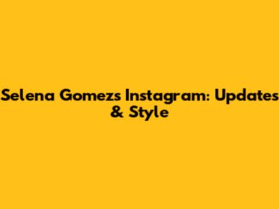 Selena Gomez's Instagram: Updates & Style