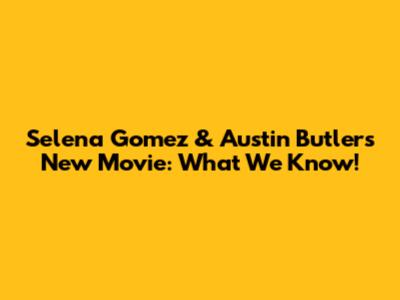 Selena Gomez & Austin Butler's New Movie: What We Know!