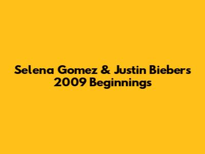 Selena Gomez & Justin Bieber's 2009 Beginnings