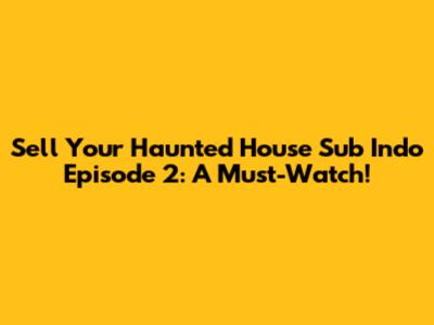 Sell Your Haunted House Sub Indo Episode 2: A Must-Watch!