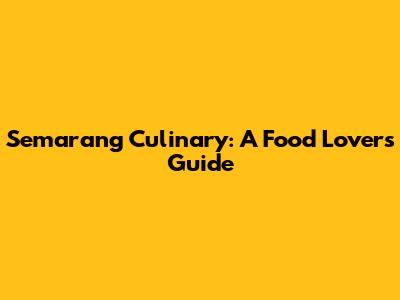 Semarang Culinary: A Food Lover's Guide