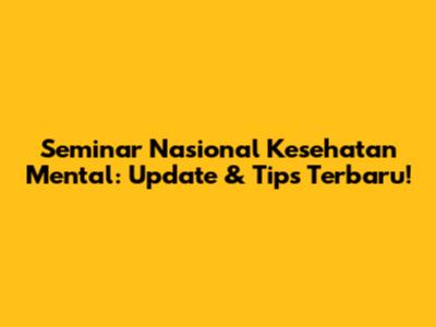 Seminar Nasional Kesehatan Mental: Update & Tips Terbaru!