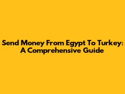 Send Money From Egypt To Turkey: A Comprehensive Guide