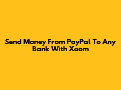 Send Money From PayPal To Any Bank With Xoom