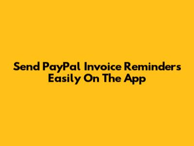 Send PayPal Invoice Reminders Easily On The App