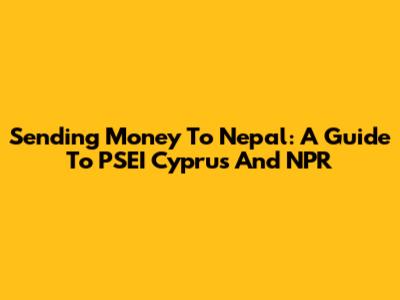 Sending Money To Nepal: A Guide To PSEI Cyprus And NPR