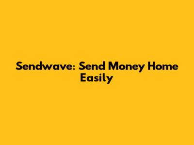 Sendwave: Send Money Home Easily