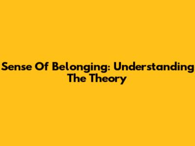 Sense Of Belonging: Understanding The Theory