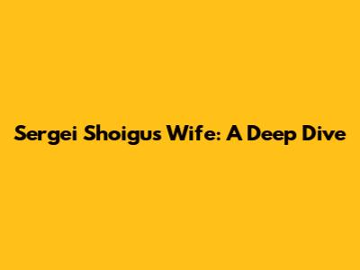 Sergei Shoigu's Wife: A Deep Dive