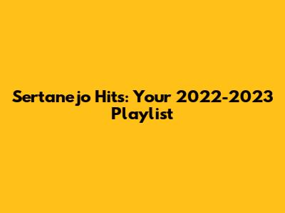 Sertanejo Hits: Your 2022-2023 Playlist