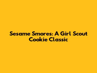 Sesame S'mores: A Girl Scout Cookie Classic