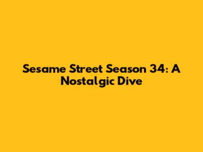 Sesame Street Season 34: A Nostalgic Dive