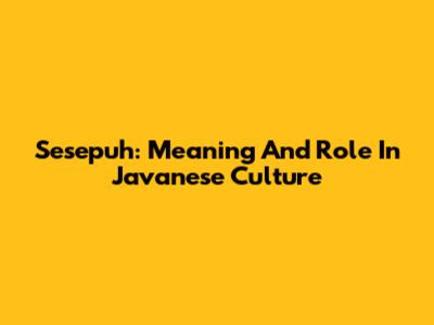 Sesepuh: Meaning And Role In Javanese Culture