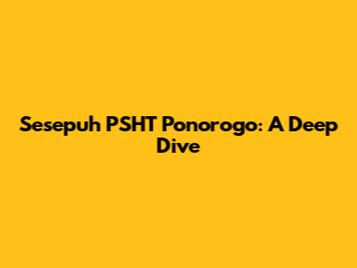 Sesepuh PSHT Ponorogo: A Deep Dive