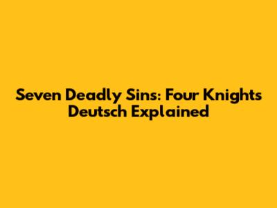 Seven Deadly Sins: Four Knights Deutsch Explained