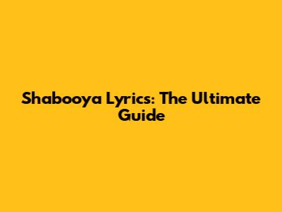 Shabooya Lyrics: The Ultimate Guide