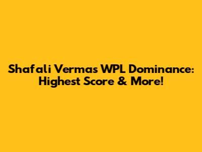 Shafali Verma's WPL Dominance: Highest Score & More!