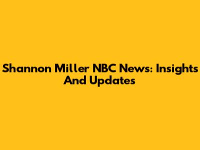 Shannon Miller NBC News: Insights And Updates