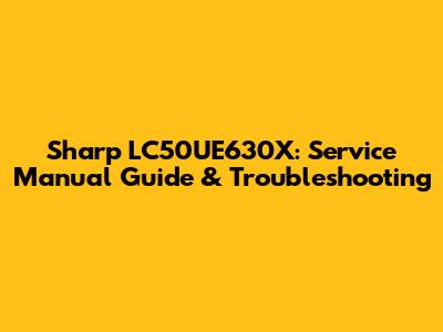 Sharp LC50UE630X: Service Manual Guide & Troubleshooting