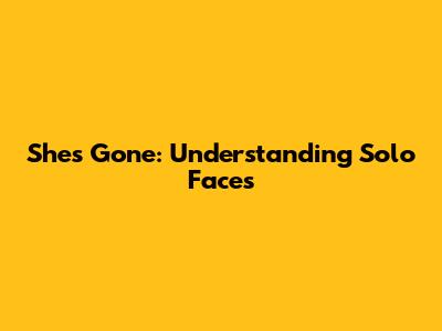 She's Gone: Understanding Solo Faces