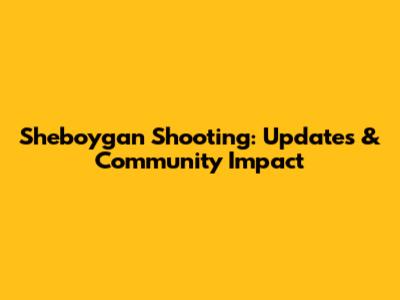 Sheboygan Shooting: Updates & Community Impact