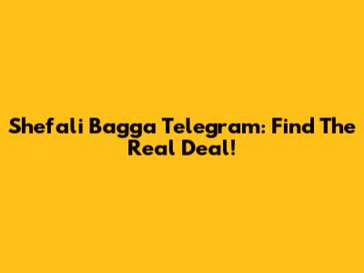 Shefali Bagga Telegram: Find The Real Deal!