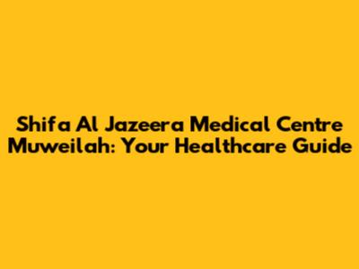 Shifa Al Jazeera Medical Centre Muweilah: Your Healthcare Guide