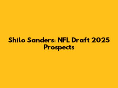 Shilo Sanders: NFL Draft 2025 Prospects