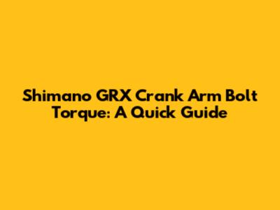 Shimano GRX Crank Arm Bolt Torque: A Quick Guide