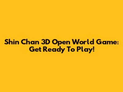 Shin Chan 3D Open World Game: Get Ready To Play!