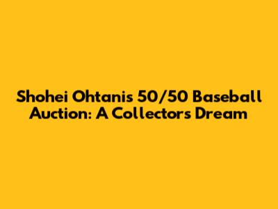 Shohei Ohtani's 50/50 Baseball Auction: A Collector's Dream