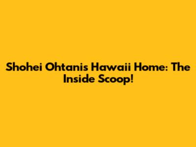 Shohei Ohtani's Hawaii Home: The Inside Scoop!