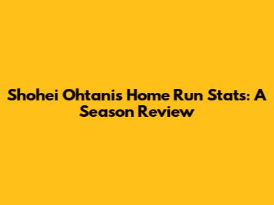 Shohei Ohtani's Home Run Stats: A Season Review