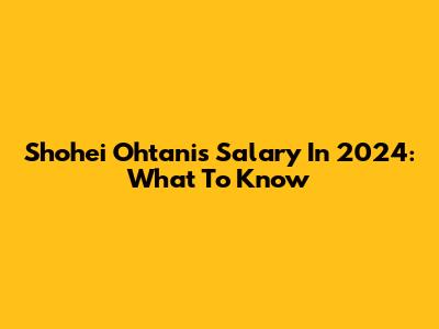 Shohei Ohtani's Salary In 2024: What To Know