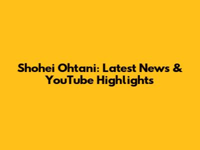 Shohei Ohtani: Latest News & YouTube Highlights