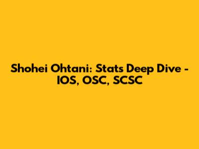 Shohei Ohtani: Stats Deep Dive - IOS, OSC, SCSC