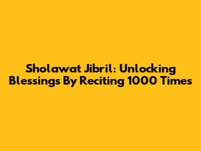 Sholawat Jibril: Unlocking Blessings By Reciting 1000 Times