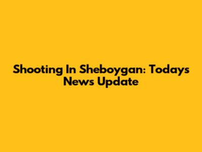 Shooting In Sheboygan: Today's News Update