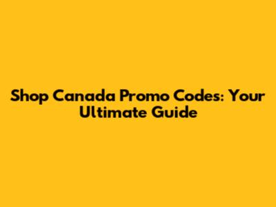 Shop Canada Promo Codes: Your Ultimate Guide
